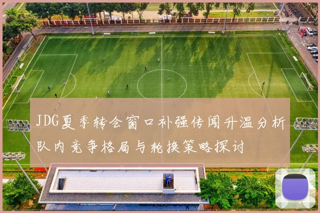 JDG夏季转会窗口补强传闻升温分析队内竞争格局与轮换策略探讨